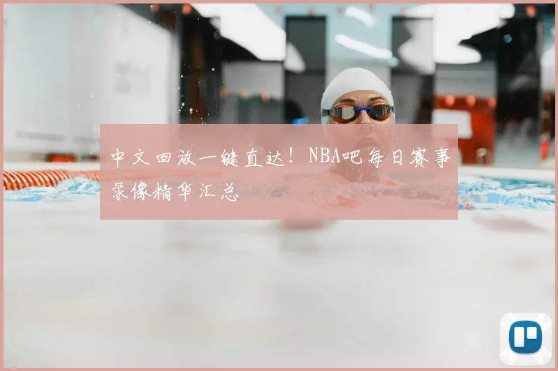 中文回放一键直达！NBA吧每日赛事录像精华汇总