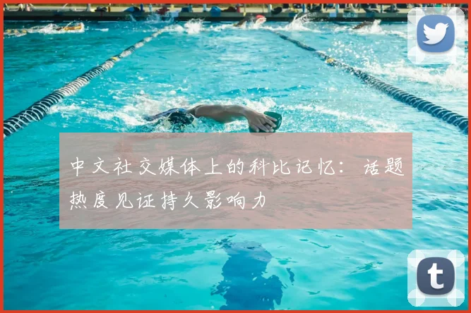 中文社交媒体上的科比记忆：话题热度见证持久影响力