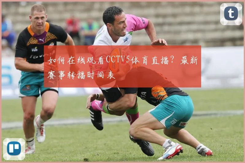 如何在线观看CCTV5体育直播？最新赛事转播时间表